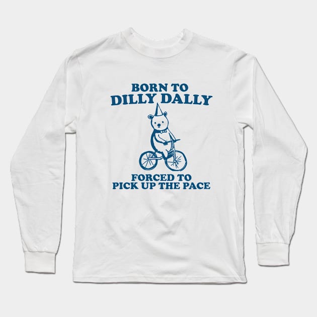 Born To Dilly Dally Forced To Pick Up The Pace - Unisex Long Sleeve T-Shirt by Hamza Froug